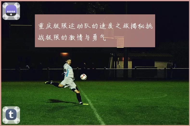 重庆极限运动队的速度之旅揭秘挑战极限的激情与勇气