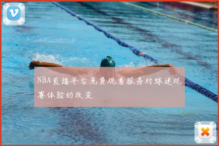 NBA直播平台免费观看服务对球迷观赛体验的改变
