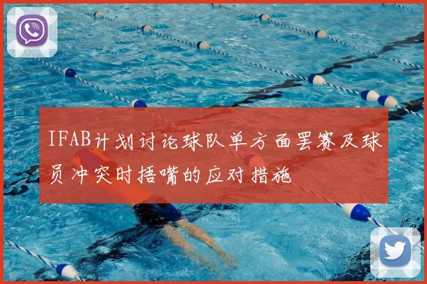 IFAB计划讨论球队单方面罢赛及球员冲突时捂嘴的应对措施