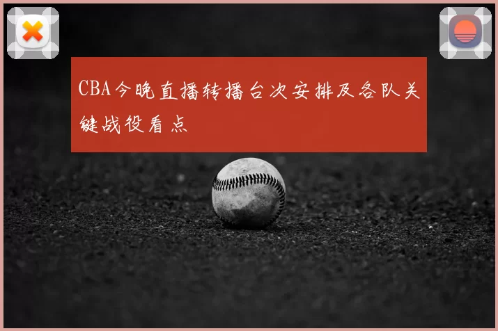 CBA今晚直播转播台次安排及各队关键战役看点